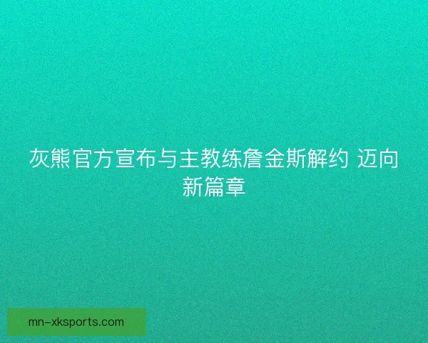 灰熊官方宣布与主教练詹金斯解约 迈向新篇章