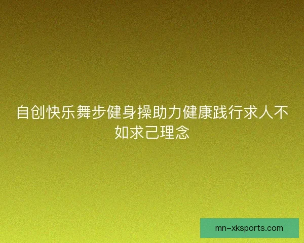 自创快乐舞步健身操助力健康践行求人不如求己理念