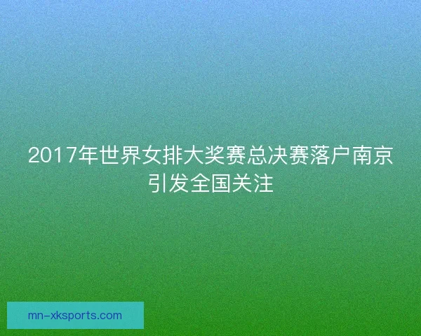 2017年世界女排大奖赛总决赛落户南京引发全国关注