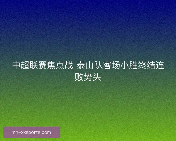 中超联赛焦点战 泰山队客场小胜终结连败势头