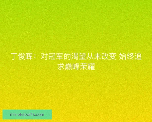 丁俊晖：对冠军的渴望从未改变 始终追求巅峰荣耀