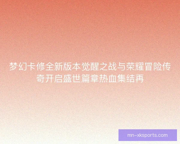 梦幻卡修全新版本觉醒之战与荣耀冒险传奇开启盛世篇章热血集结再